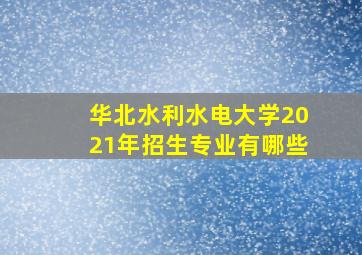 华北水利水电大学2021年招生专业有哪些