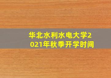 华北水利水电大学2021年秋季开学时间