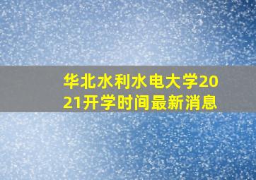 华北水利水电大学2021开学时间最新消息