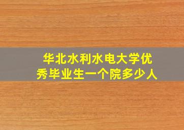 华北水利水电大学优秀毕业生一个院多少人