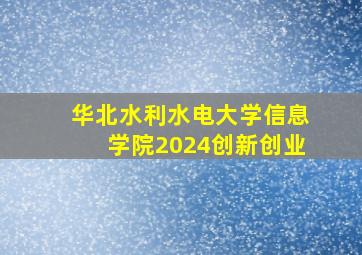 华北水利水电大学信息学院2024创新创业