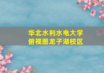 华北水利水电大学俯视图龙子湖校区