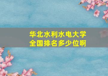 华北水利水电大学全国排名多少位啊