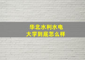 华北水利水电大学到底怎么样