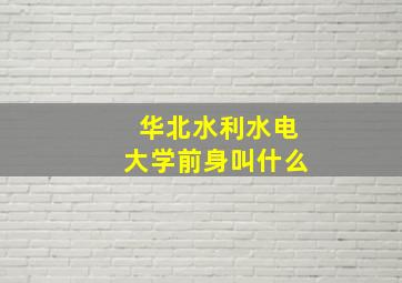 华北水利水电大学前身叫什么