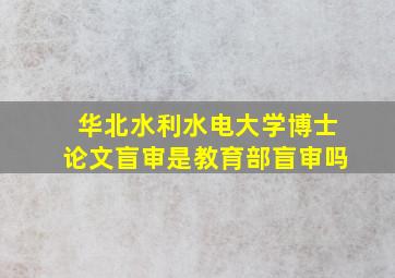 华北水利水电大学博士论文盲审是教育部盲审吗