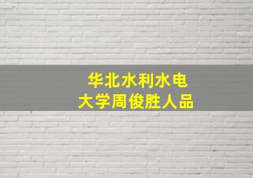 华北水利水电大学周俊胜人品