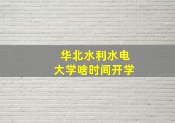 华北水利水电大学啥时间开学