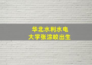 华北水利水电大学张淙皎出生