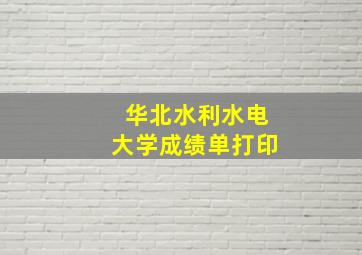 华北水利水电大学成绩单打印