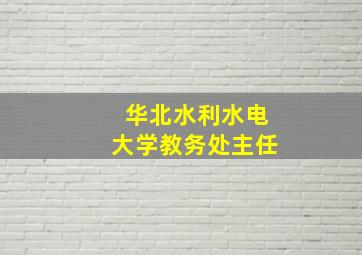 华北水利水电大学教务处主任