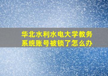 华北水利水电大学教务系统账号被锁了怎么办