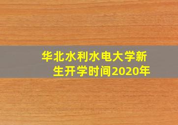 华北水利水电大学新生开学时间2020年