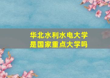 华北水利水电大学是国家重点大学吗