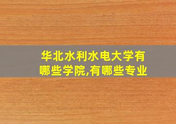 华北水利水电大学有哪些学院,有哪些专业