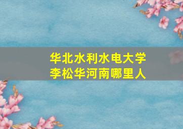 华北水利水电大学李松华河南哪里人