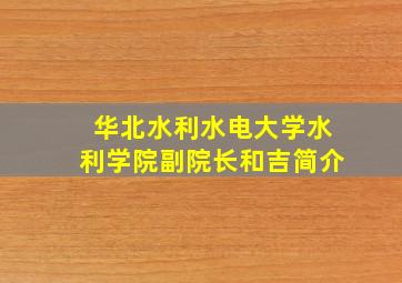 华北水利水电大学水利学院副院长和吉简介