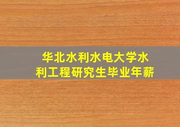 华北水利水电大学水利工程研究生毕业年薪