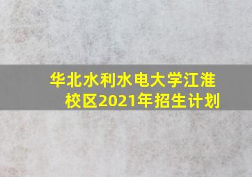 华北水利水电大学江淮校区2021年招生计划