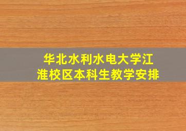 华北水利水电大学江淮校区本科生教学安排