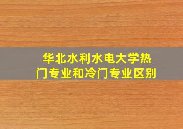 华北水利水电大学热门专业和冷门专业区别