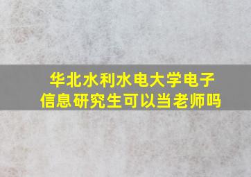 华北水利水电大学电子信息研究生可以当老师吗