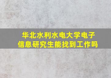 华北水利水电大学电子信息研究生能找到工作吗