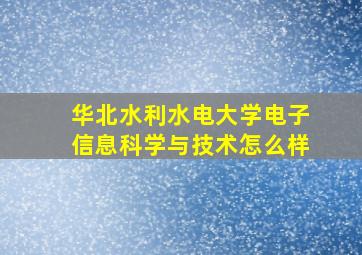 华北水利水电大学电子信息科学与技术怎么样