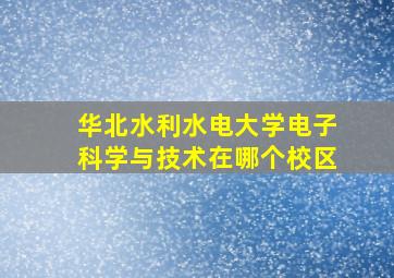 华北水利水电大学电子科学与技术在哪个校区