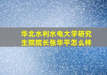 华北水利水电大学研究生院院长张华平怎么样