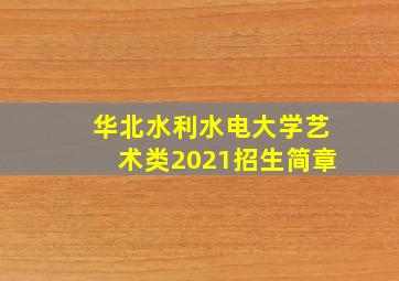 华北水利水电大学艺术类2021招生简章