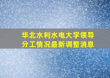 华北水利水电大学领导分工情况最新调整消息