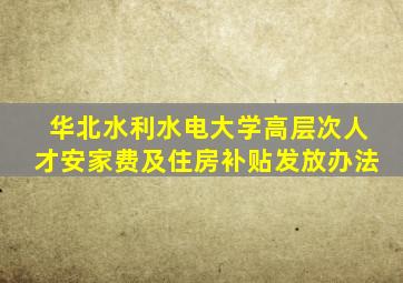 华北水利水电大学高层次人才安家费及住房补贴发放办法