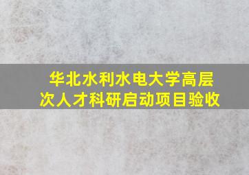 华北水利水电大学高层次人才科研启动项目验收