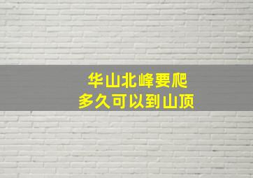 华山北峰要爬多久可以到山顶