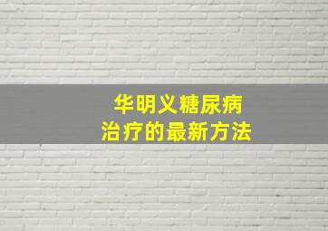 华明义糖尿病治疗的最新方法