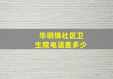 华明镇社区卫生院电话是多少