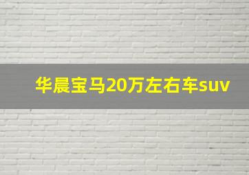 华晨宝马20万左右车suv