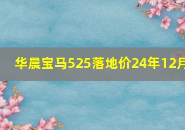 华晨宝马525落地价24年12月