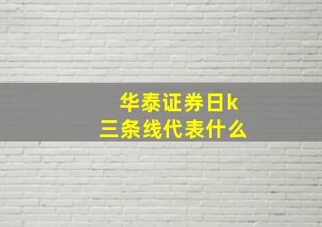 华泰证券日k三条线代表什么