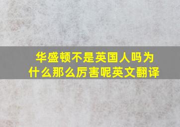 华盛顿不是英国人吗为什么那么厉害呢英文翻译