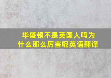 华盛顿不是英国人吗为什么那么厉害呢英语翻译