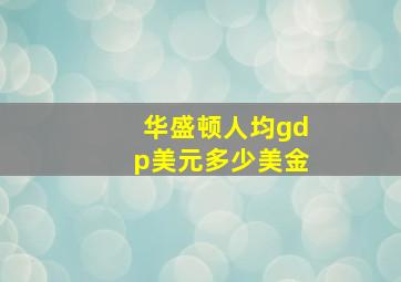 华盛顿人均gdp美元多少美金