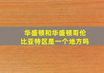 华盛顿和华盛顿哥伦比亚特区是一个地方吗