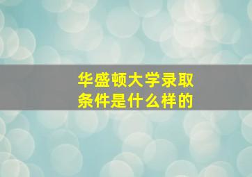 华盛顿大学录取条件是什么样的