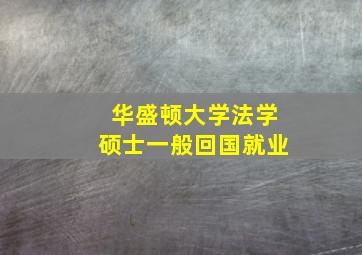 华盛顿大学法学硕士一般回国就业