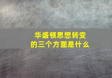 华盛顿思想转变的三个方面是什么