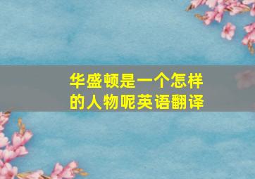 华盛顿是一个怎样的人物呢英语翻译