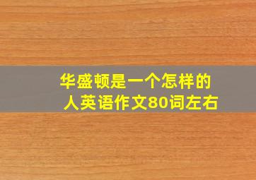 华盛顿是一个怎样的人英语作文80词左右