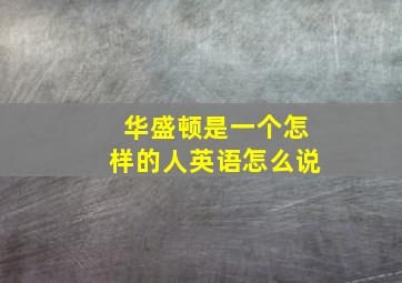 华盛顿是一个怎样的人英语怎么说